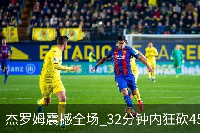 杰罗姆震撼全场 32分钟内狂砍45分成历史传奇