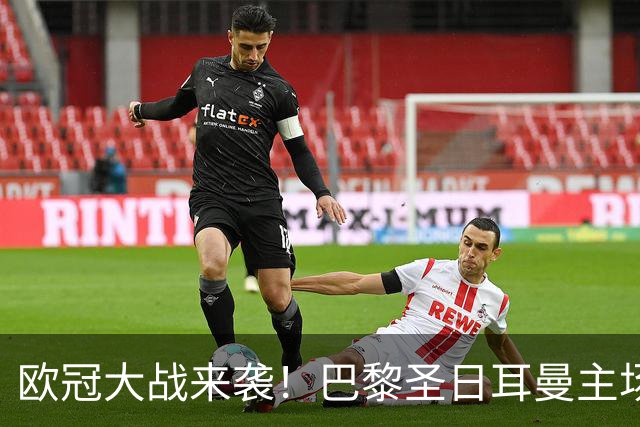 欧冠大战来袭！巴黎圣日耳曼主场迎战巴萨