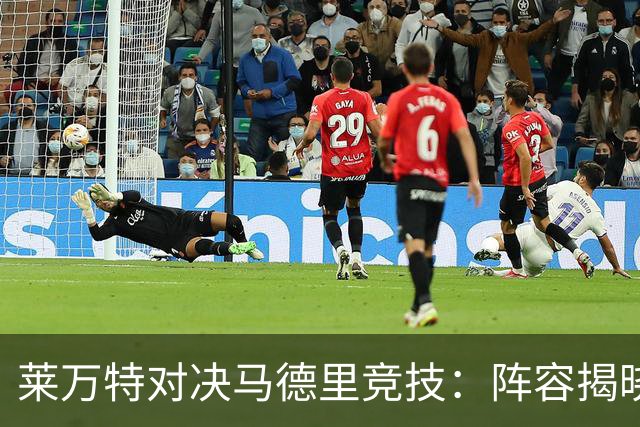 莱万特对决马德里竞技：阵容揭晓与首发分析